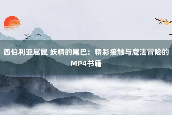 西伯利亚属鼠 妖精的尾巴：精彩接触与魔法冒险的MP4书籍