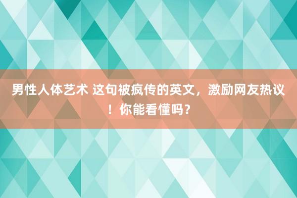 男性人体艺术 这句被疯传的英文，激励网友热议！你能看懂吗？