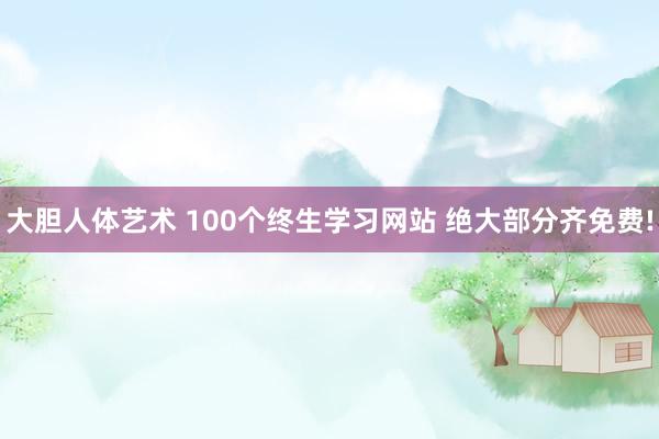 大胆人体艺术 100个终生学习网站 绝大部分齐免费!