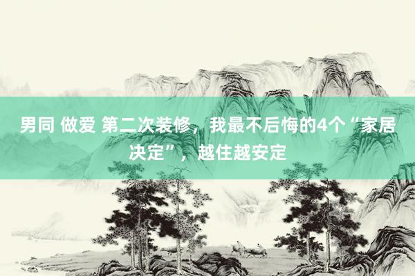 男同 做爱 第二次装修，我最不后悔的4个“家居决定”，越住越安定