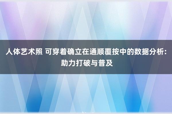 人体艺术照 可穿着确立在通顺覆按中的数据分析: 助力打破与普及