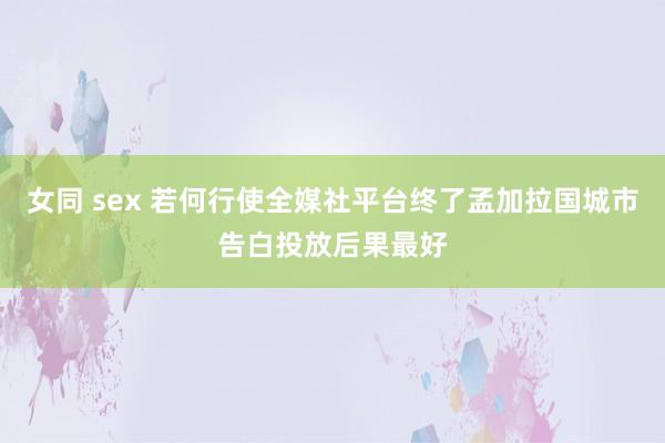 女同 sex 若何行使全媒社平台终了孟加拉国城市告白投放后果最好