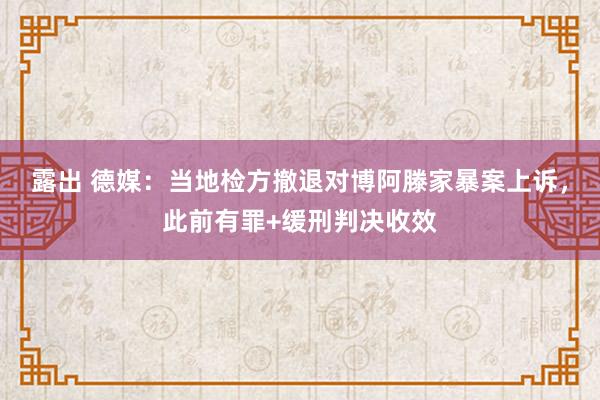 露出 德媒：当地检方撤退对博阿滕家暴案上诉，此前有罪+缓刑判决收效