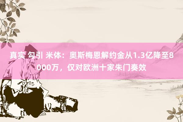 真实 勾引 米体：奥斯梅恩解约金从1.3亿降至8000万，仅对欧洲十家朱门奏效