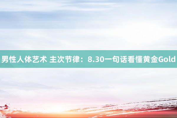 男性人体艺术 主次节律：8.30一句话看懂黄金Gold