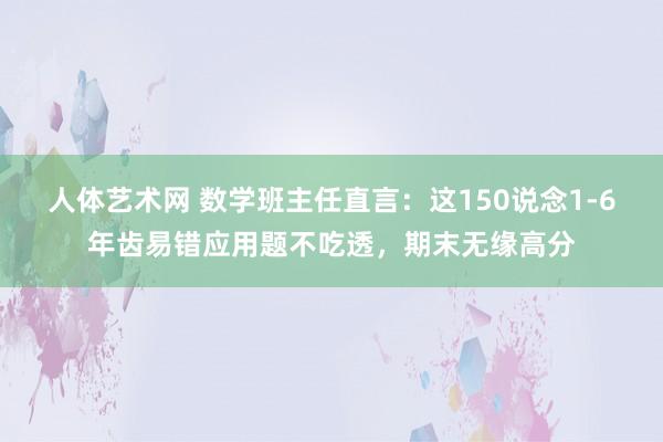 人体艺术网 数学班主任直言：这150说念1-6年齿易错应用题不吃透，期末无缘高分