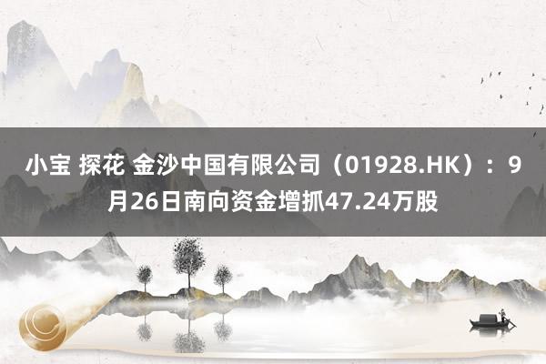 小宝 探花 金沙中国有限公司（01928.HK）：9月26日南向资金增抓47.24万股