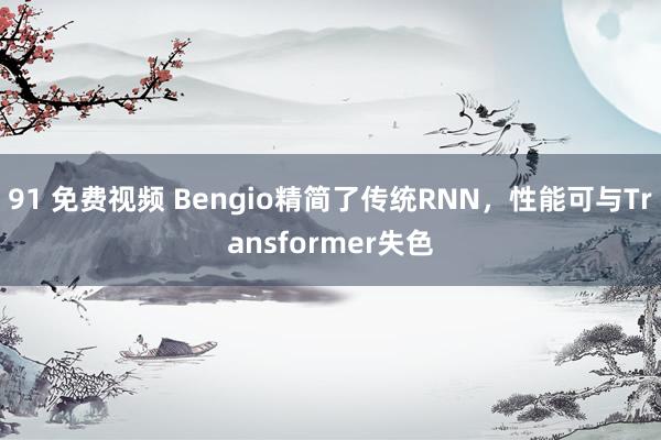 91 免费视频 Bengio精简了传统RNN，性能可与Transformer失色