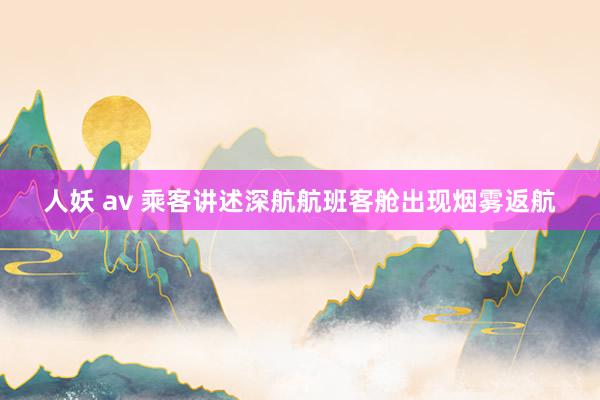 人妖 av 乘客讲述深航航班客舱出现烟雾返航