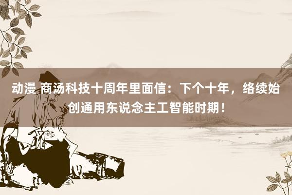 动漫 商汤科技十周年里面信：下个十年，络续始创通用东说念主工智能时期！