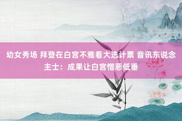 幼女秀场 拜登在白宫不雅看大选计票 音讯东说念主士：成果让白宫憎恶低垂