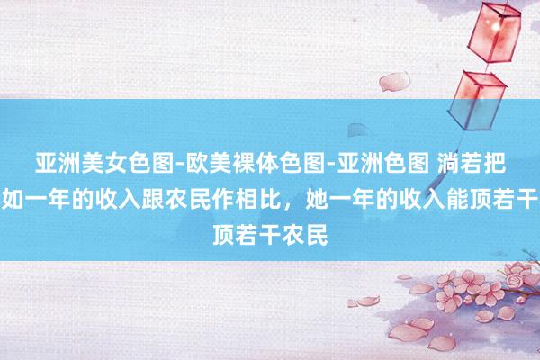 亚洲美女色图-欧美裸体色图-亚洲色图 淌若把林心如一年的收入跟农民作相比，她一年的收入能顶若干农民