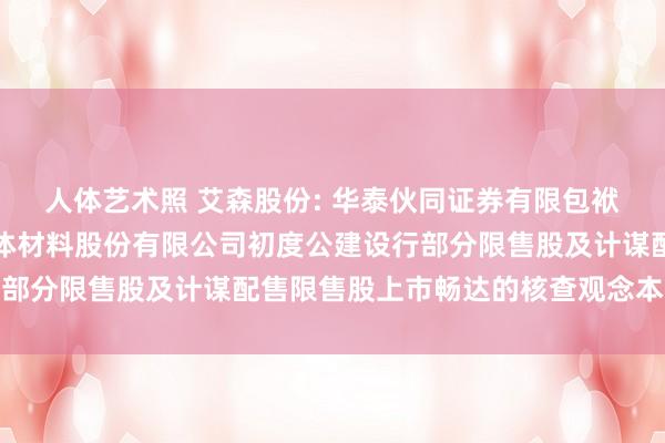 人体艺术照 艾森股份: 华泰伙同证券有限包袱公司对于江苏艾森半导体材料股份有限公司初度公建设行部分限售股及计谋配售限售股上市畅达的核查观念本色节录