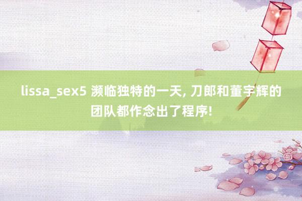 lissa_sex5 濒临独特的一天， 刀郎和董宇辉的团队都作念出了程序!