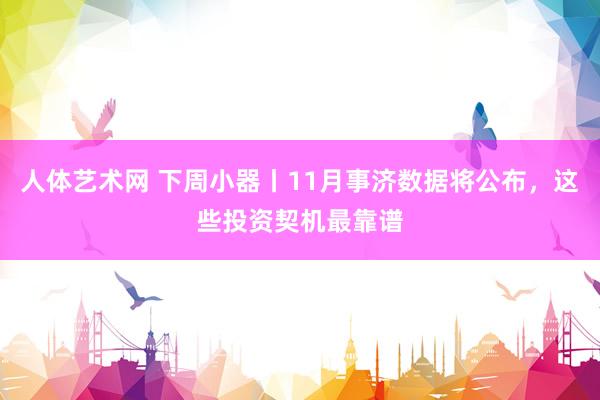 人体艺术网 下周小器丨11月事济数据将公布，这些投资契机最靠谱