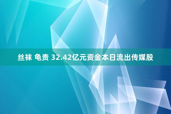 丝袜 龟责 32.42亿元资金本日流出传媒股