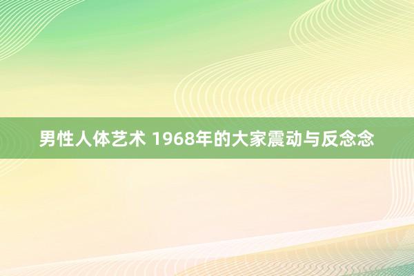 男性人体艺术 1968年的大家震动与反念念