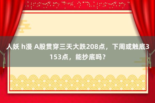 人妖 h漫 A股贯穿三天大跌208点，下周或触底3153点，能抄底吗？