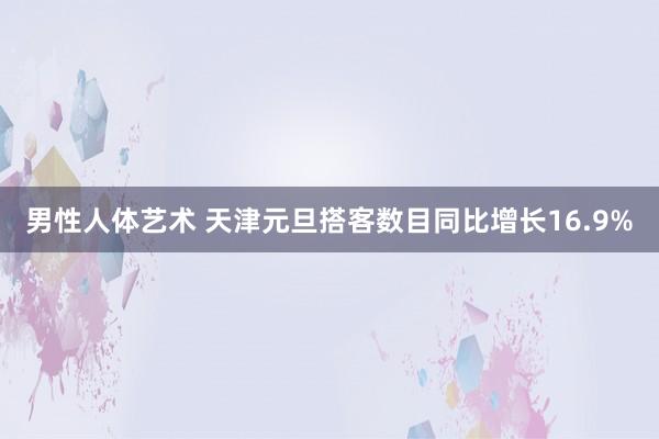 男性人体艺术 天津元旦搭客数目同比增长16.9%