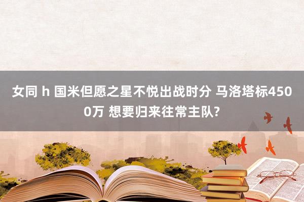 女同 h 国米但愿之星不悦出战时分 马洛塔标4500万 想要归来往常主队?